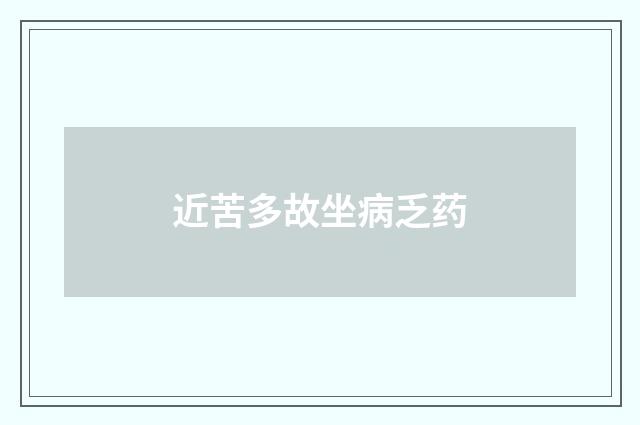 近苦多故坐病乏药