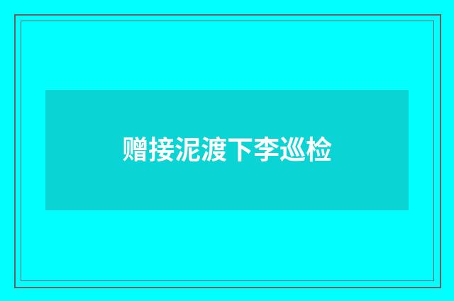 赠接泥渡下李巡检