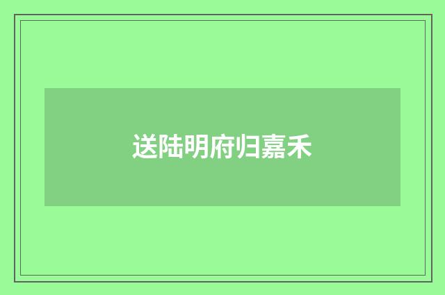 送陆明府归嘉禾