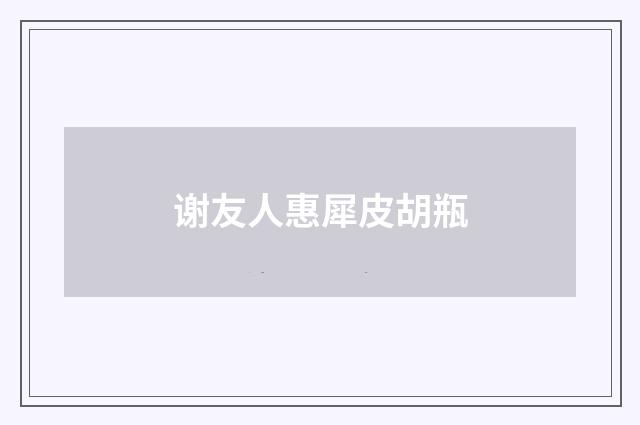 谢友人惠犀皮胡瓶