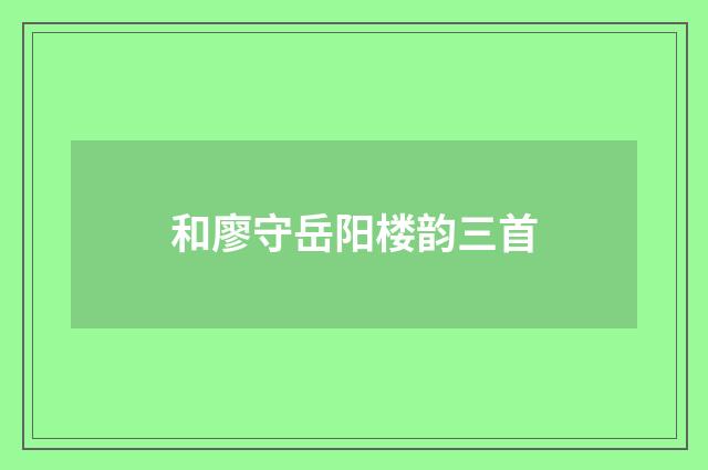 和廖守岳阳楼韵三首