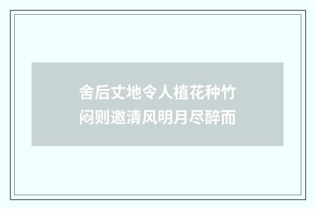 舍后丈地令人植花种竹闷则邀清风明月尽醉而