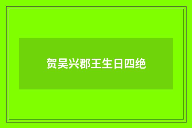 贺吴兴郡王生日四绝