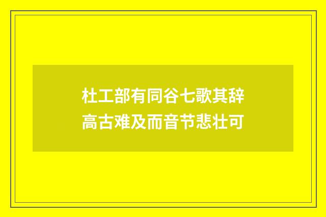 杜工部有同谷七歌其辞高古难及而音节悲壮可