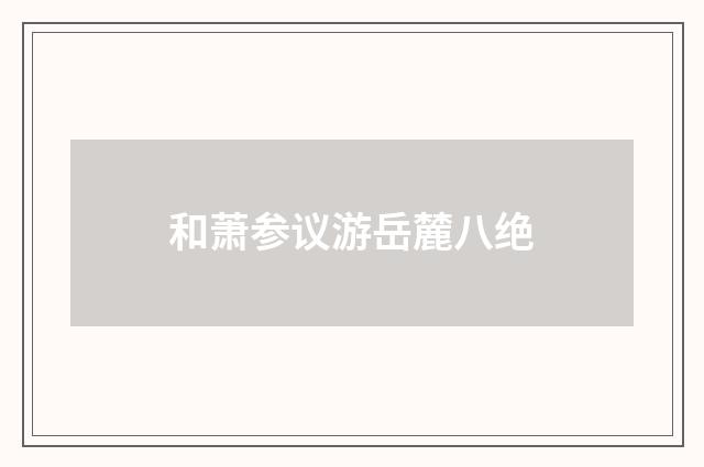 和萧参议游岳麓八绝