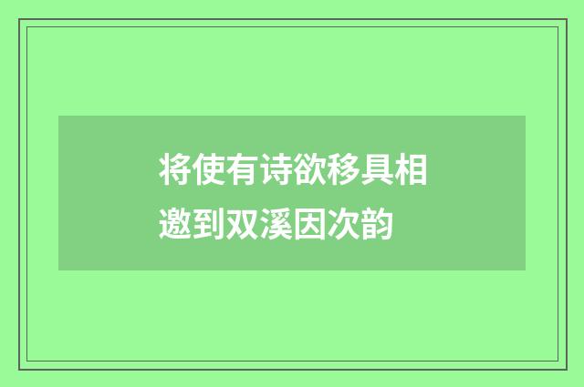 将使有诗欲移具相邀到双溪因次韵