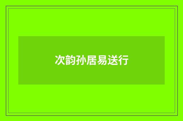 次韵孙居易送行