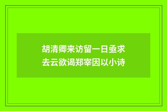 胡清卿来访留一日亟求去云欲谒郑宰因以小诗