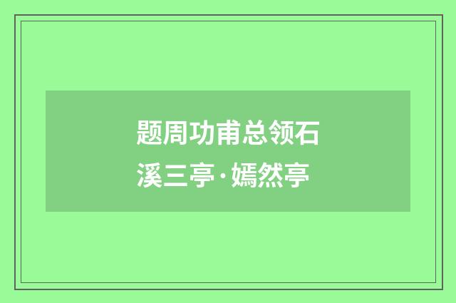 题周功甫总领石溪三亭·嫣然亭