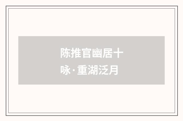 陈推官幽居十咏·重湖泛月