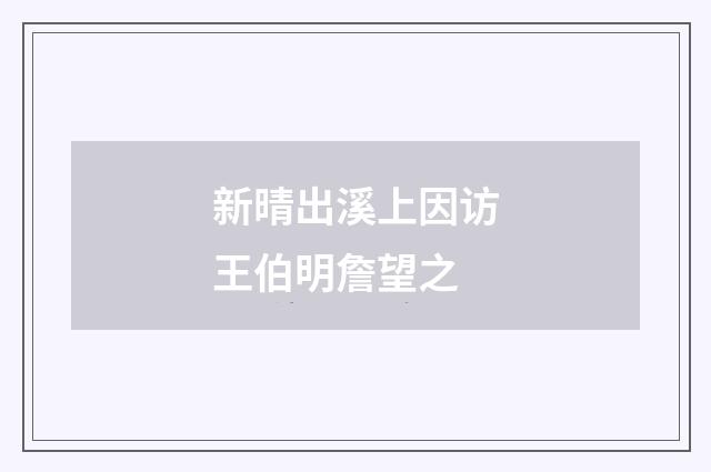 新晴出溪上因访王伯明詹望之