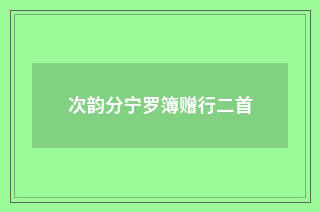 次韵分宁罗簿赠行二首