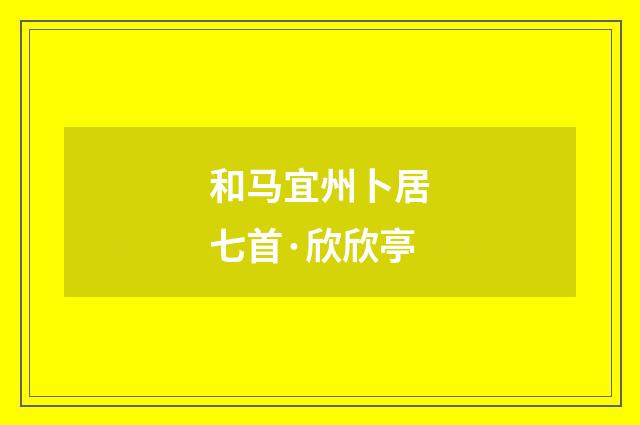 和马宜州卜居七首·欣欣亭
