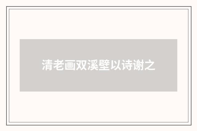 清老画双溪壁以诗谢之