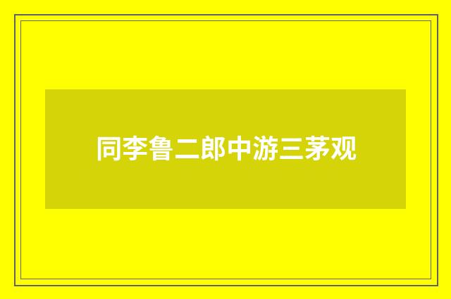 同李鲁二郎中游三茅观