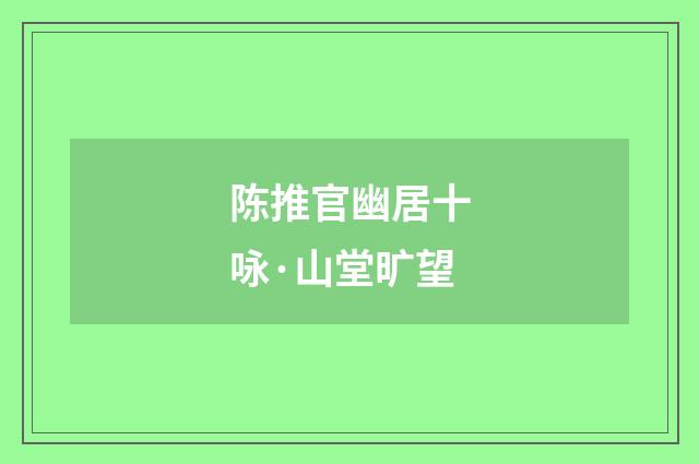 陈推官幽居十咏·山堂旷望