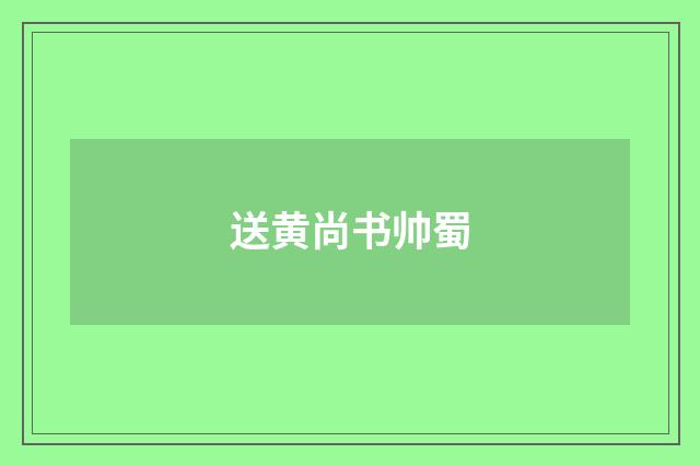 送黄尚书帅蜀