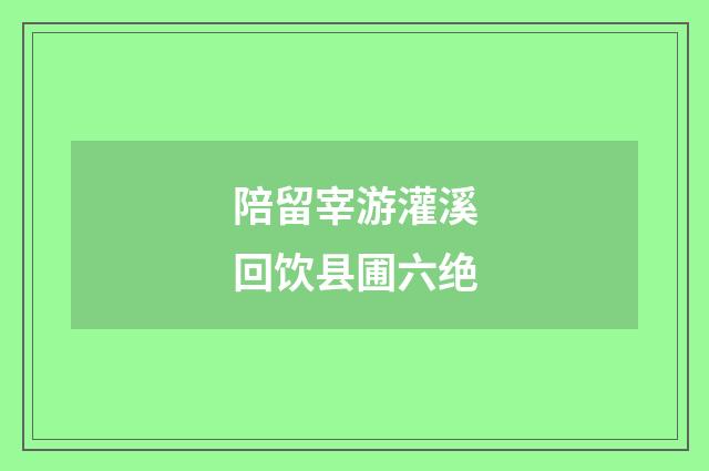 陪留宰游灌溪回饮县圃六绝