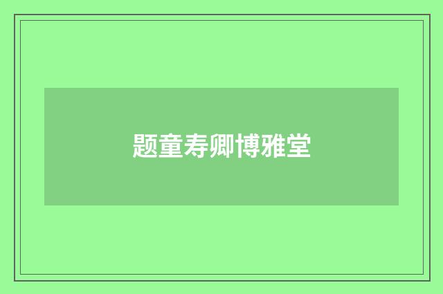 题童寿卿博雅堂