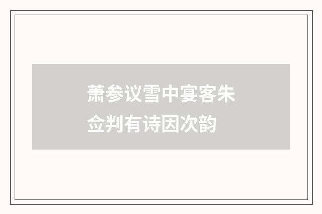 萧参议雪中宴客朱佥判有诗因次韵