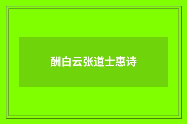 酬白云张道士惠诗