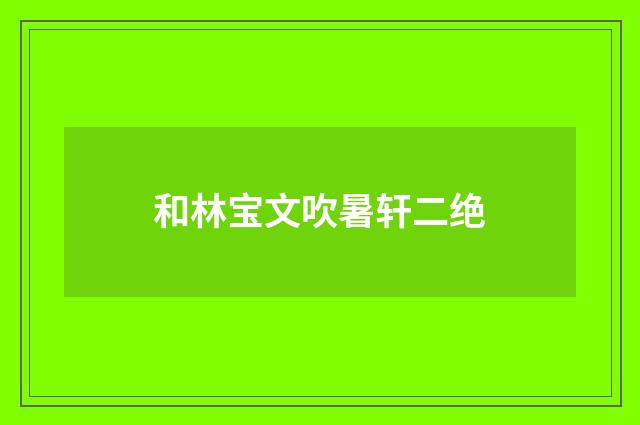 和林宝文吹暑轩二绝