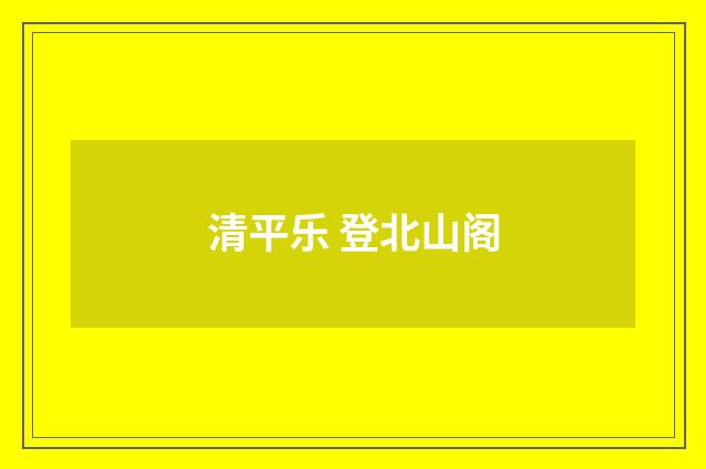 清平乐 登北山阁