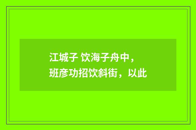 江城子 饮海子舟中，班彦功招饮斜街，以此