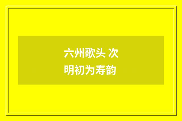 六州歌头 次明初为寿韵