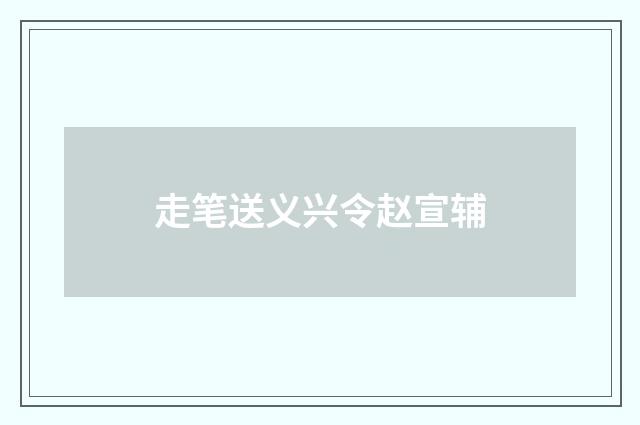 走笔送义兴令赵宣辅