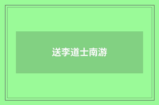 送李道士南游