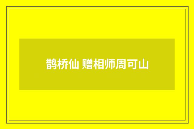 鹊桥仙 赠相师周可山