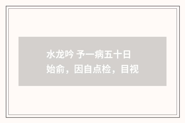 水龙吟 予一病五十日始俞，因自点检，目视