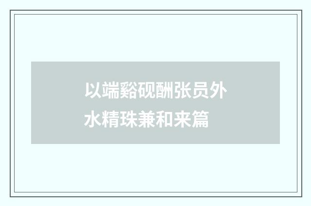 以端谿砚酬张员外水精珠兼和来篇