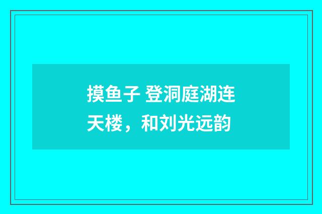 摸鱼子 登洞庭湖连天楼，和刘光远韵