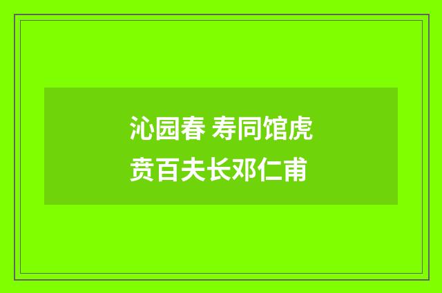 沁园春 寿同馆虎贲百夫长邓仁甫