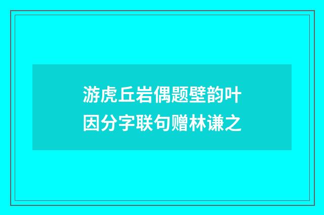 游虎丘岩偶题壁韵叶因分字联句赠林谦之