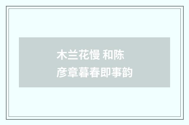木兰花慢 和陈彦章暮春即事韵