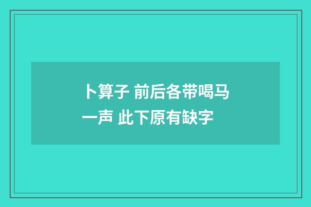 卜算子 前后各带喝马一声 此下原有缺字