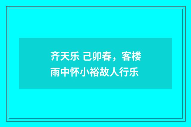 齐天乐 己卯春，客楼雨中怀小裕故人行乐