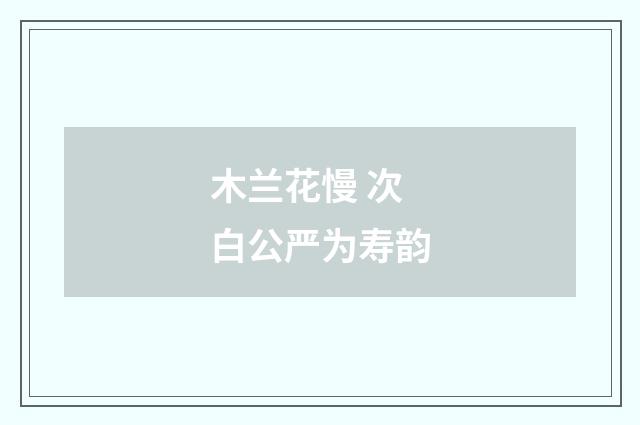 木兰花慢 次白公严为寿韵