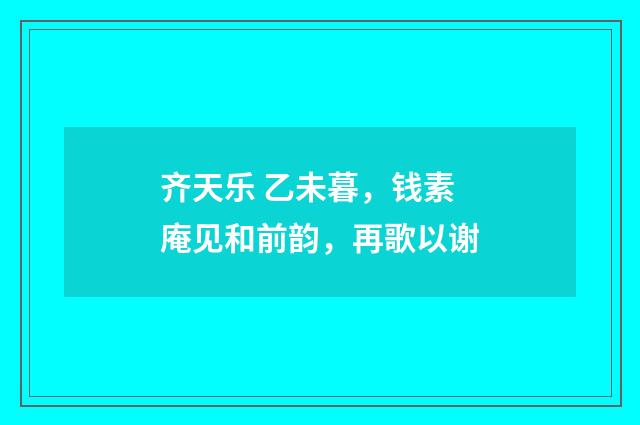 齐天乐 乙未暮，钱素庵见和前韵，再歌以谢