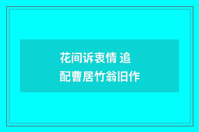 花间诉衷情 追配曹居竹翁旧作