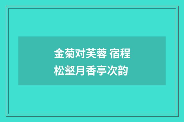 金菊对芙蓉 宿程松壑月香亭次韵