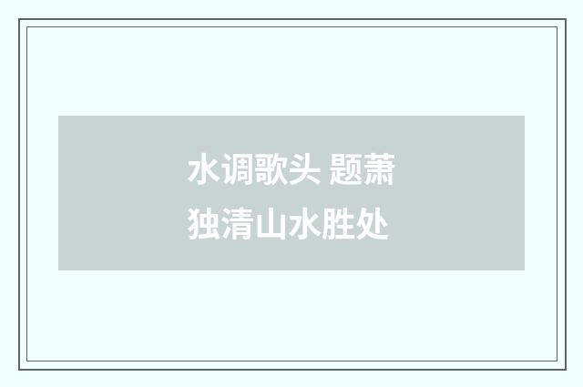 水调歌头 题萧独清山水胜处