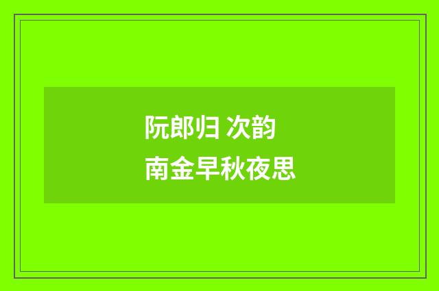 阮郎归 次韵南金早秋夜思