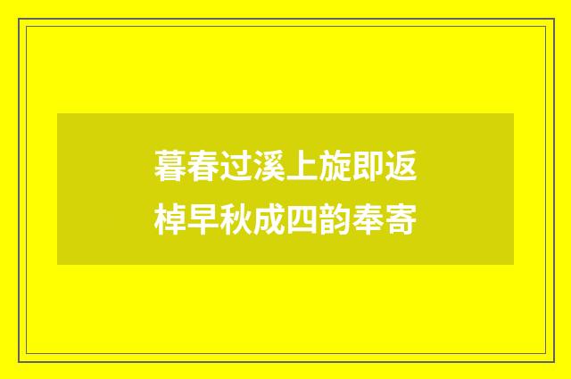 暮春过溪上旋即返棹早秋成四韵奉寄