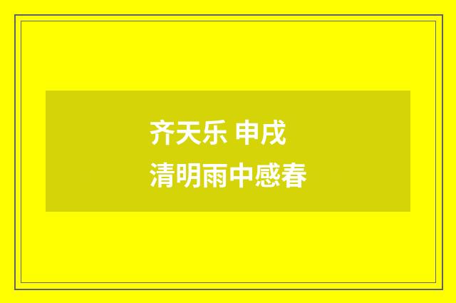 齐天乐 申戌清明雨中感春