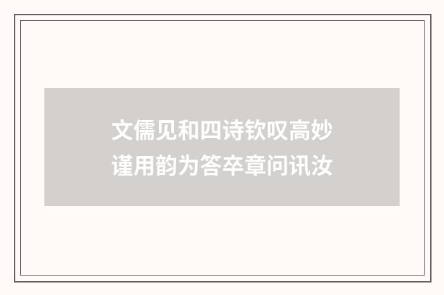 文儒见和四诗钦叹高妙谨用韵为答卒章问讯汝