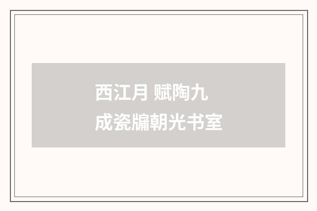 西江月 赋陶九成瓷牖朝光书室